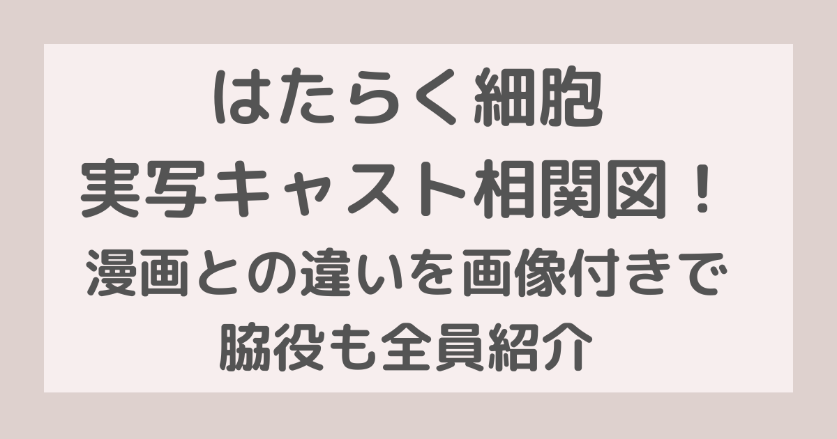 はたらく細胞実写キャスト相関図！漫画との違いを画像付きで脇役も全員紹介